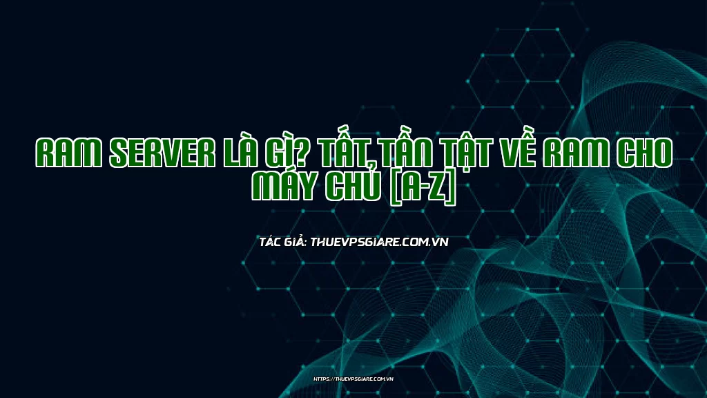 RAM Server là gì? Tất tần tật về RAM cho máy chủ [A-Z]
