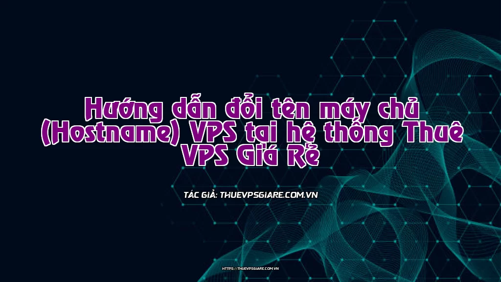 Hướng dẫn đổi tên máy chủ (Hostname) VPS tại hệ thống Thuê VPS Giá Rẻ