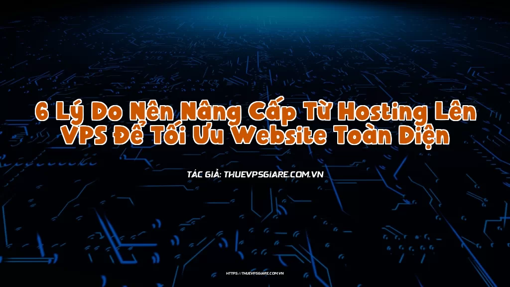 6 Lý Do Nên Nâng Cấp Từ Hosting Lên VPS Để Tối Ưu Website Toàn Diện