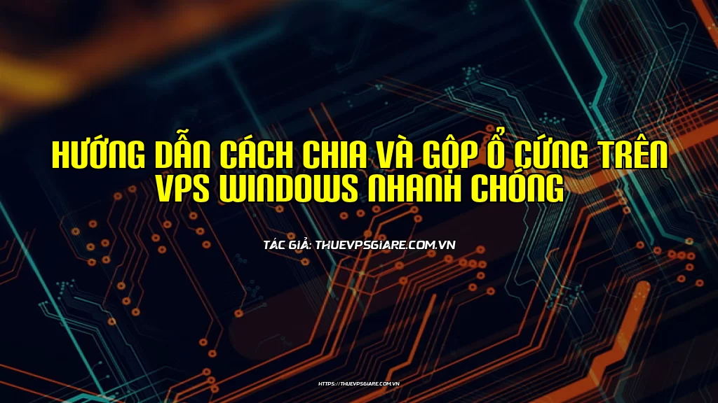 Hướng dẫn cách chia và gộp ổ cứng trên VPS windows nhanh chóng