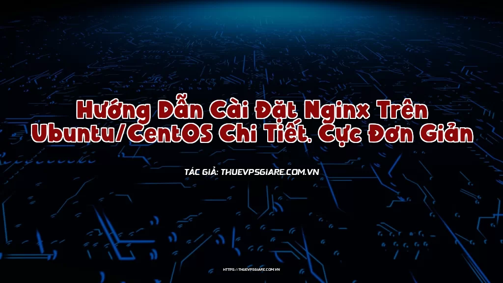 Hướng Dẫn Cài Đặt Nginx Trên Ubuntu/CentOS Chi Tiết, Cực Đơn Giản