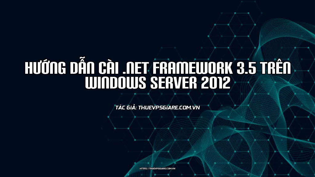 Hướng dẫn cài .Net Framework 3.5 trên Windows Server 2012