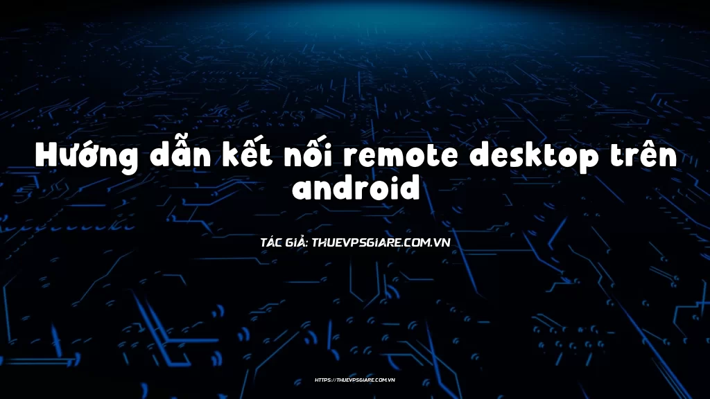 Hướng dẫn kết nối remote desktop trên android