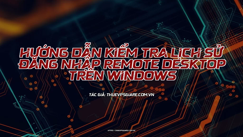 Hướng dẫn kiểm tra lịch sử đăng nhập Remote Desktop trên Windows