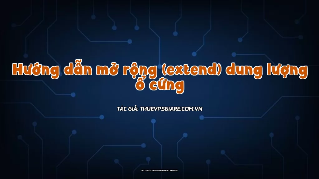 Hướng dẫn mở rộng (extend) dung lượng ổ cứng