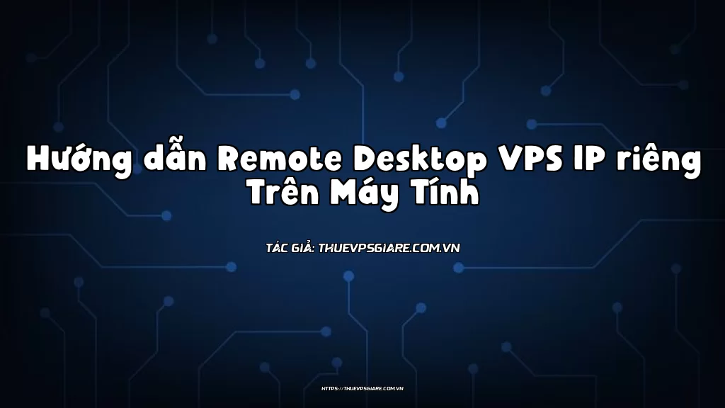 Hướng dẫn Remote Desktop VPS IP riêng Trên Máy Tính