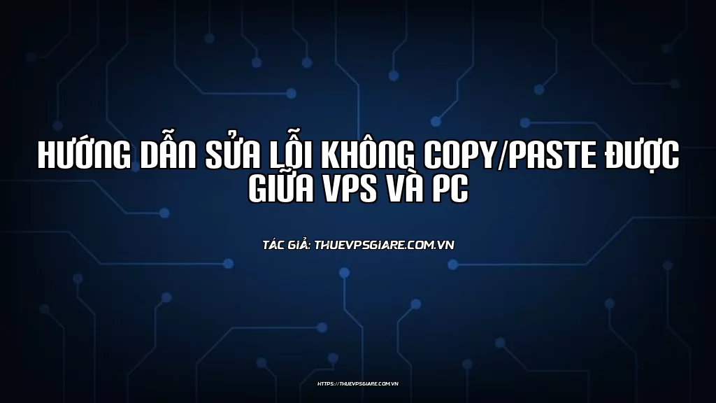Hướng dẫn sửa lỗi không Copy/Paste được giữa VPS và PC