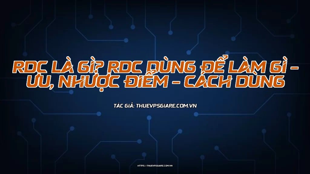 RDC là gì? RDC dùng để làm gì – Ưu, nhược điểm – Cách dùng
