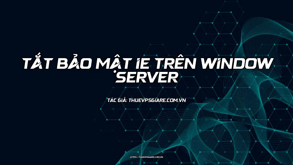 Tắt bảo mật IE trên Window Server
