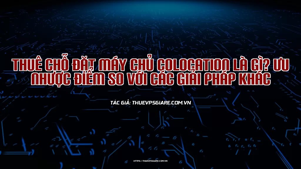 Thuê chỗ đặt máy chủ Colocation là gì? Ưu nhược điểm so với các giải pháp khác