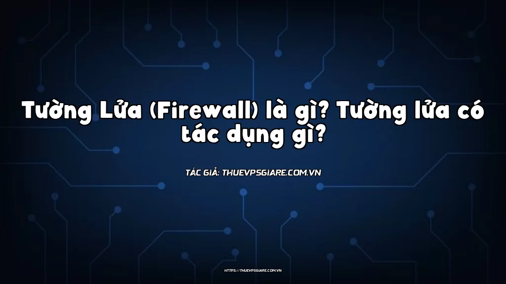 Tường Lửa (Firewall) là gì? Tường lửa có tác dụng gì?