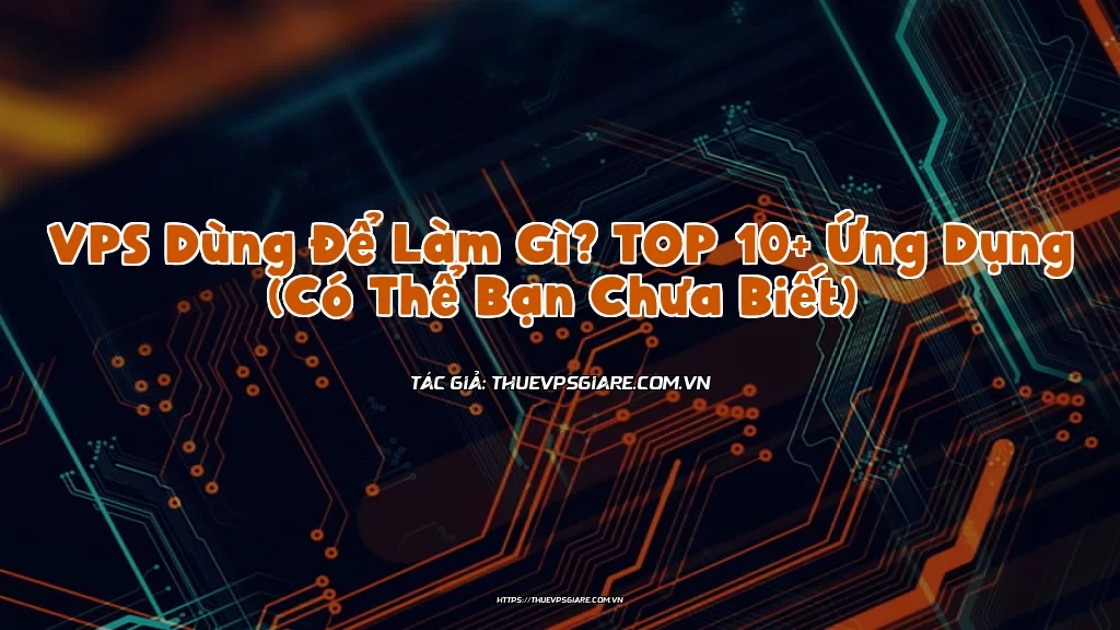 VPS Dùng Để Làm Gì? TOP 10+ Ứng Dụng (Có Thể Bạn Chưa Biết)