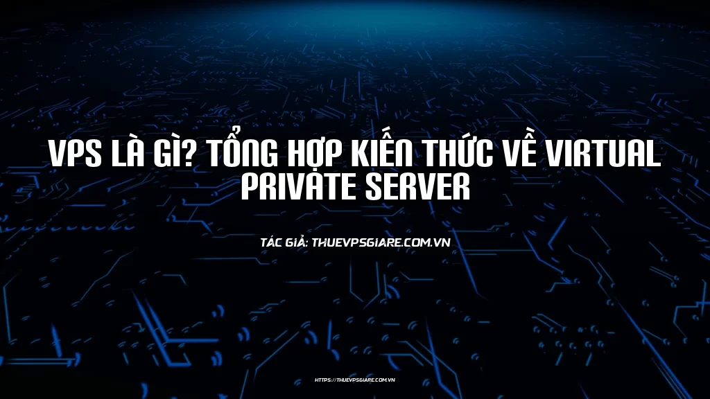 VPS là gì? Tổng hợp kiến thức về Virtual Private Server