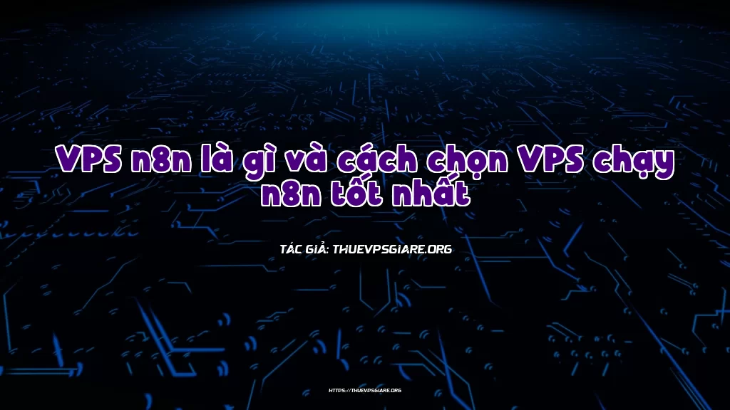 VPS n8n là gì và cách chọn VPS chạy n8n tốt nhất
