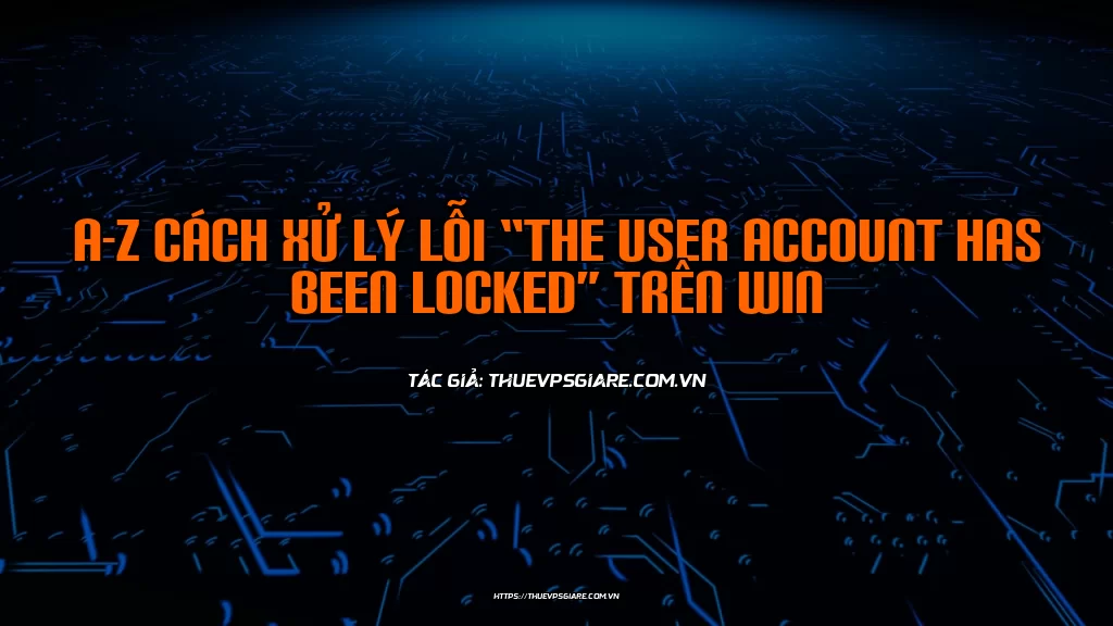 A-Z Cách xử lý lỗi “the user account has been locked” trên Win