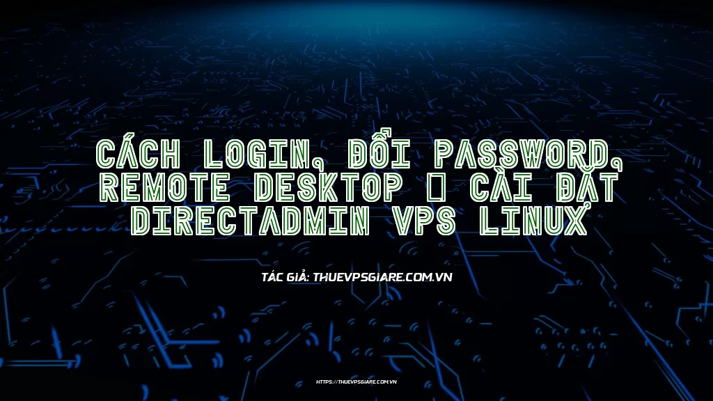 Cách login, đổi password, remote desktop & Cài đặt DirectAdmin VPS Linux