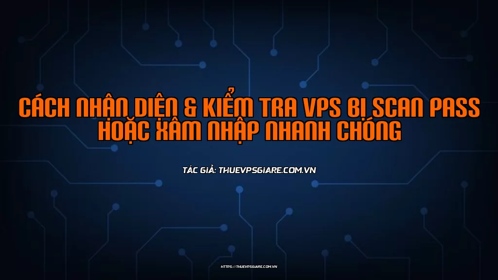 Cách nhận diện & Kiểm tra VPS bị scan pass hoặc xâm nhập nhanh chóng