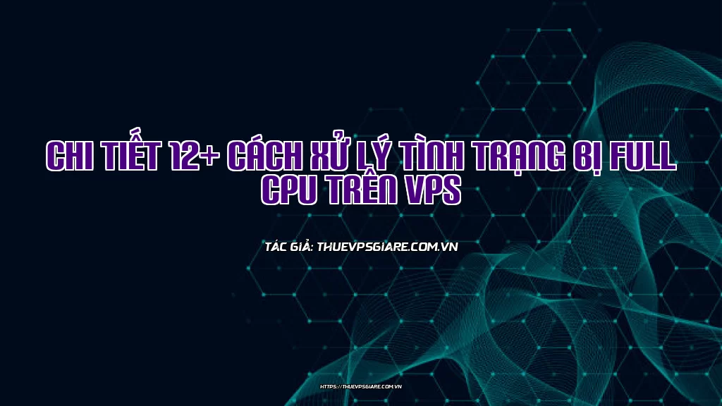 Chi tiết 12+ cách xử lý tình trạng bị Full CPU trên VPS