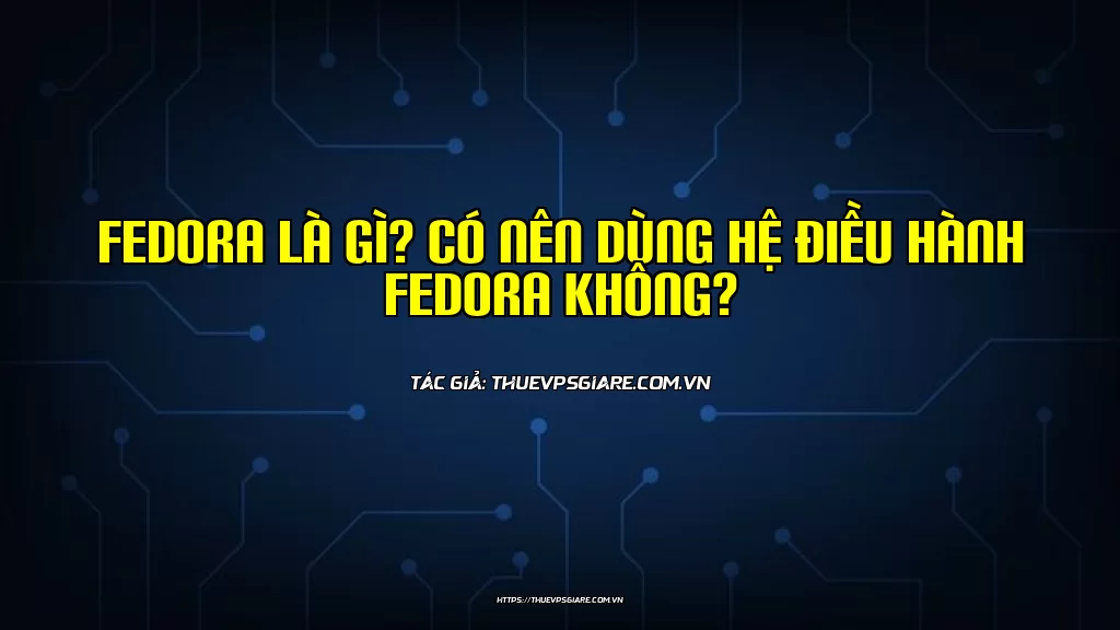 Fedora là gì? Có nên dùng hệ điều hành Fedora không?