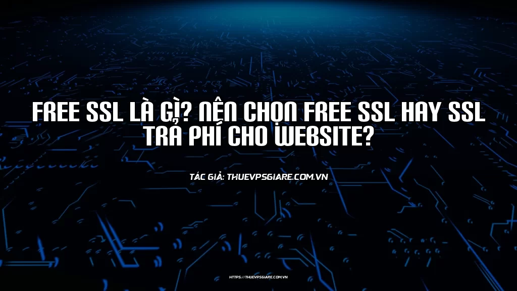 Free SSL là gì? Nên chọn Free SSL hay SSL trả phí cho website?