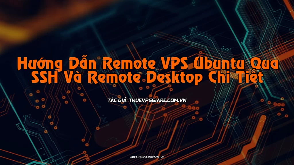 Hướng Dẫn Remote VPS Ubuntu Qua SSH Và Remote Desktop Chi Tiết