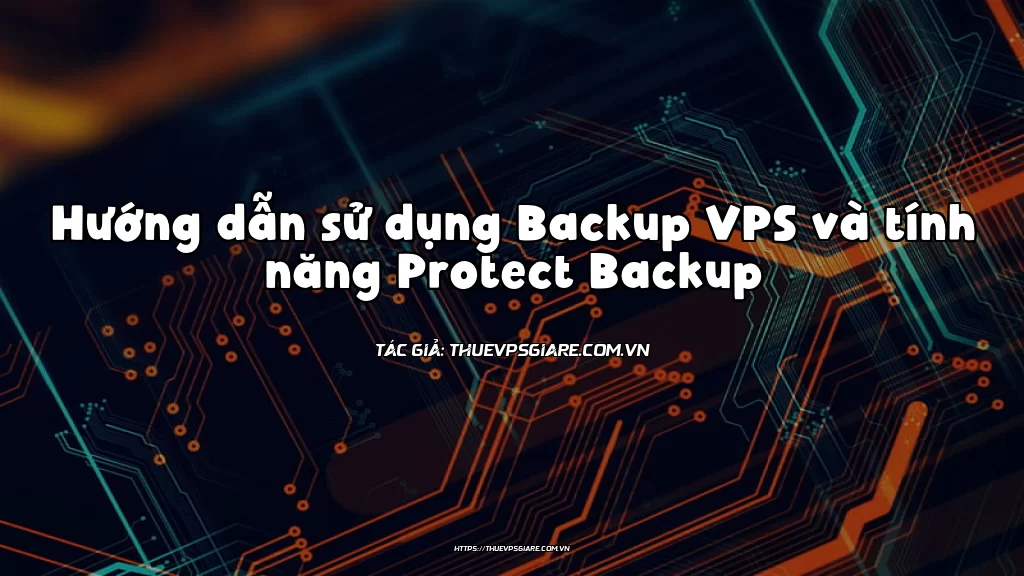 Hướng dẫn sử dụng Backup VPS và tính năng Protect Backup
