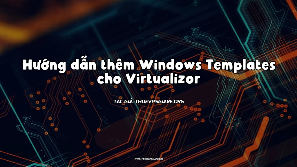 Hướng dẫn thêm Windows Templates cho Virtualizor