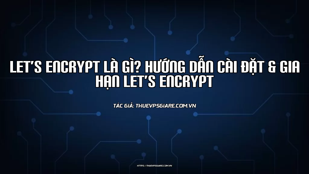 Let’s Encrypt là gì? Hướng dẫn cài đặt & Gia hạn Let’s Encrypt