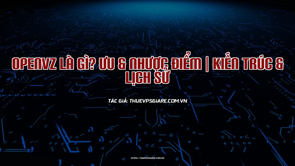 OpenVZ là gì? Ưu & Nhược điểm | Kiến trúc & Lịch sử