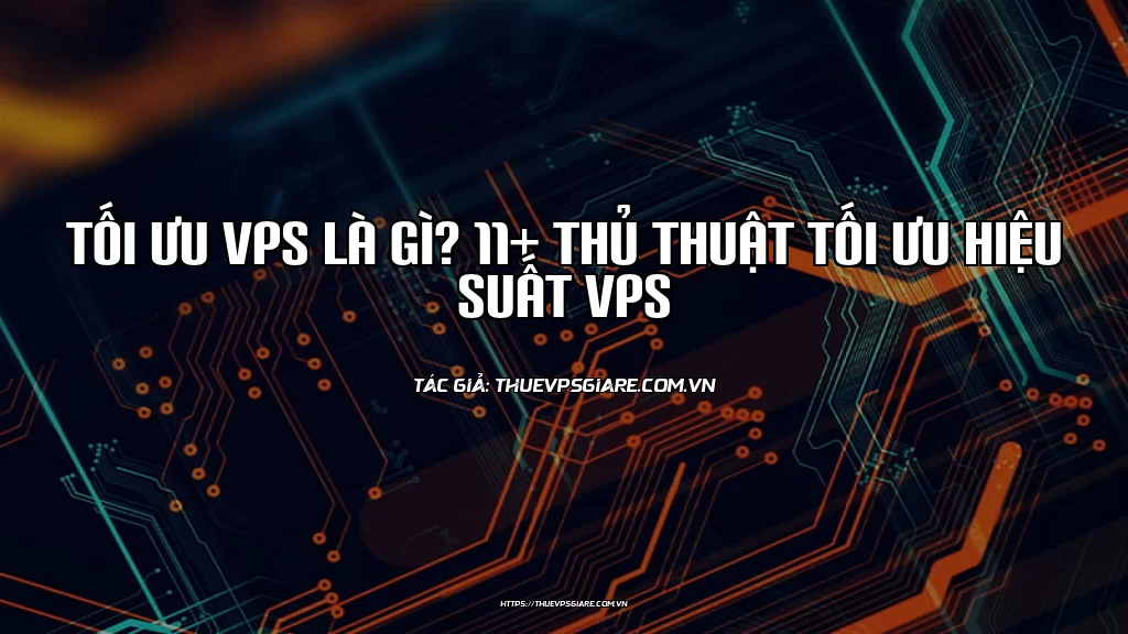 Tối ưu VPS là gì? 11+ Thủ thuật tối ưu hiệu suất VPS