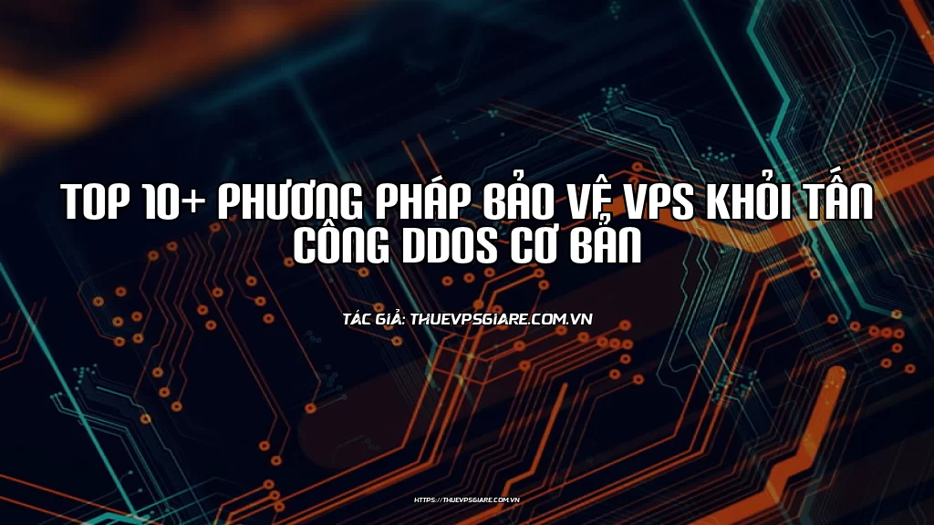 Top 10+ phương pháp bảo vệ VPS khỏi tấn công DDoS cơ bản