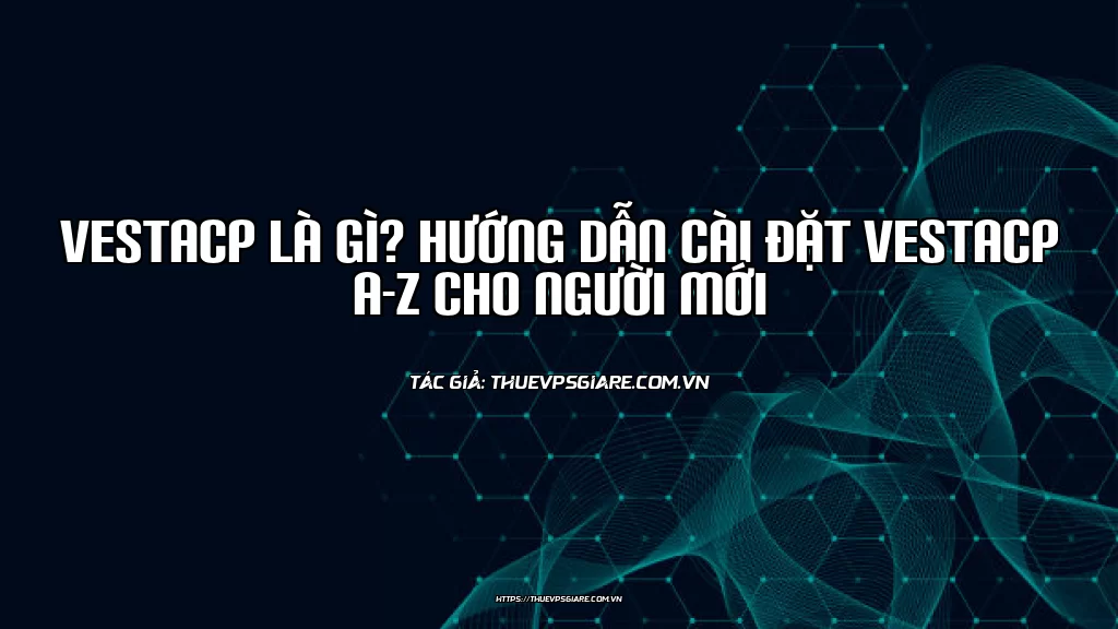 VestaCP là gì? Hướng dẫn cài đặt VestaCP A-Z cho người mới