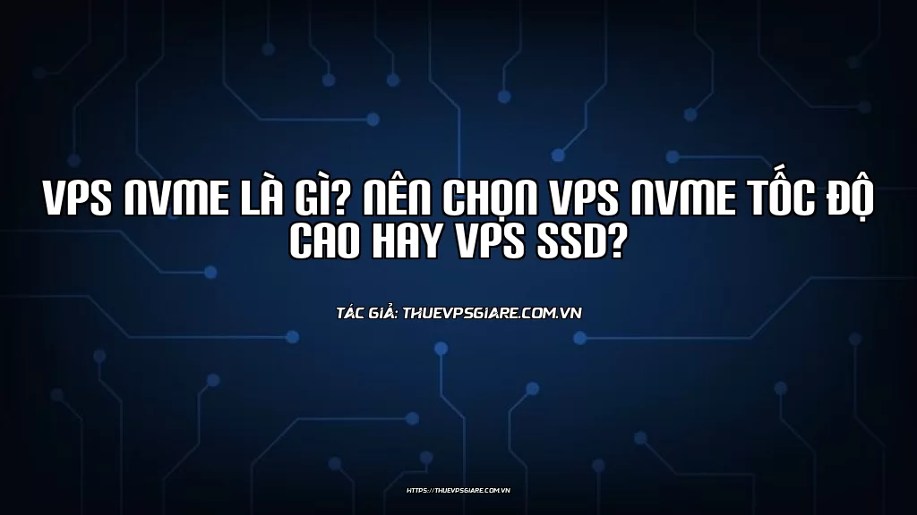 VPS NVMe là gì? Nên chọn VPS NVMe tốc độ cao hay VPS SSD?