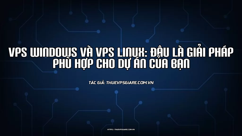 VPS Windows và VPS Linux: Đâu là giải pháp phù hợp cho dự án của bạn
