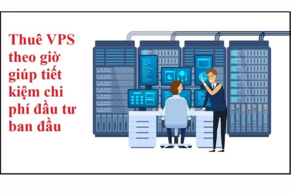 Thuê VPS theo giờ tiết kiệm chi phí khoản đầu tư rất lớn